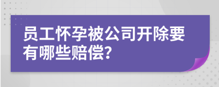 员工怀孕被公司开除要有哪些赔偿？