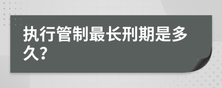 执行管制最长刑期是多久？