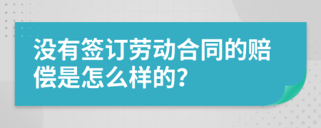 没有签订劳动合同的赔偿是怎么样的？