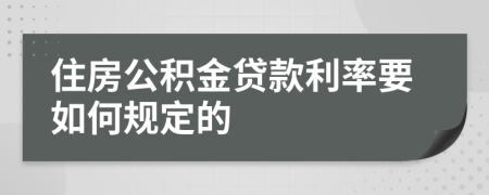 住房公积金贷款利率要如何规定的