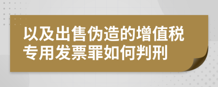 以及出售伪造的增值税专用发票罪如何判刑