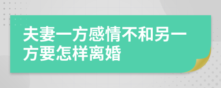 夫妻一方感情不和另一方要怎样离婚