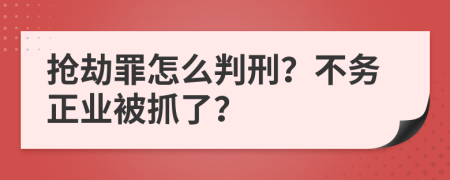 抢劫罪怎么判刑？不务正业被抓了？