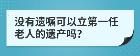 没有遗嘱可以立第一任老人的遗产吗？