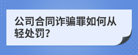 公司合同诈骗罪如何从轻处罚？