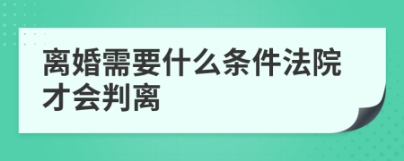 离婚需要什么条件法院才会判离