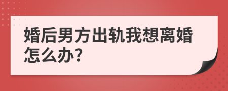 婚后男方出轨我想离婚怎么办?