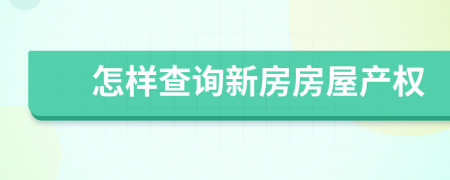 怎样查询新房房屋产权