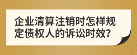 企业清算注销时怎样规定债权人的诉讼时效？