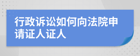 行政诉讼如何向法院申请证人证人