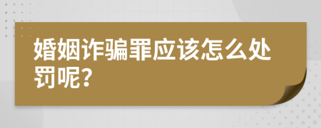 婚姻诈骗罪应该怎么处罚呢？