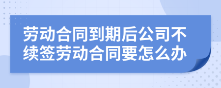 劳动合同到期后公司不续签劳动合同要怎么办