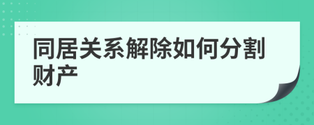 同居关系解除如何分割财产