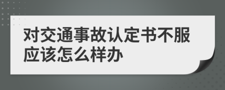 对交通事故认定书不服应该怎么样办