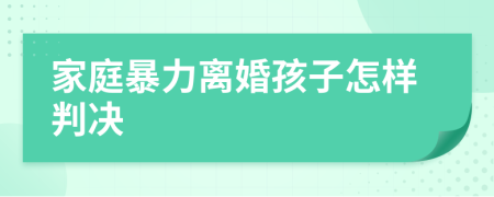 家庭暴力离婚孩子怎样判决