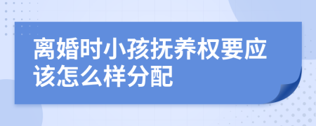 离婚时小孩抚养权要应该怎么样分配