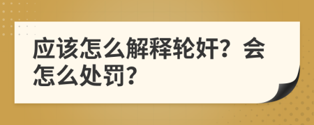 应该怎么解释轮奸？会怎么处罚？