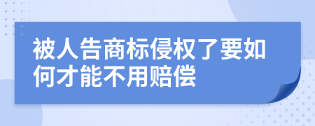 被人告商标侵权了要如何才能不用赔偿