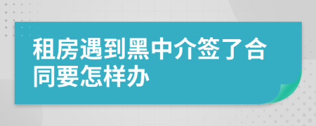 租房遇到黑中介签了合同要怎样办