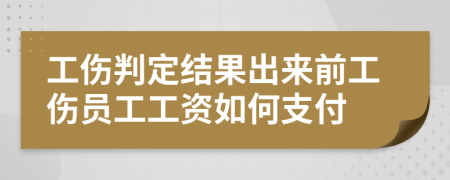 工伤判定结果出来前工伤员工工资如何支付