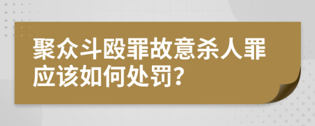 聚众斗殴罪故意杀人罪应该如何处罚？