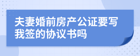 夫妻婚前房产公证要写我签的协议书吗