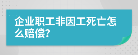 企业职工非因工死亡怎么赔偿？