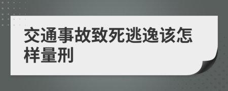 交通事故致死逃逸该怎样量刑