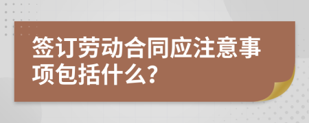 签订劳动合同应注意事项包括什么？