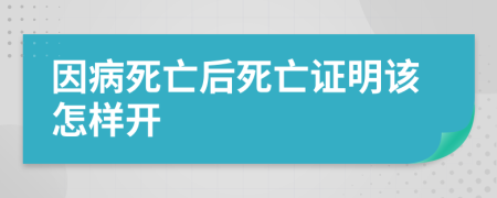 因病死亡后死亡证明该怎样开