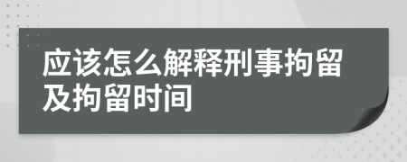 应该怎么解释刑事拘留及拘留时间