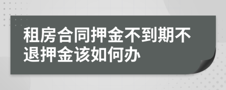 租房合同押金不到期不退押金该如何办