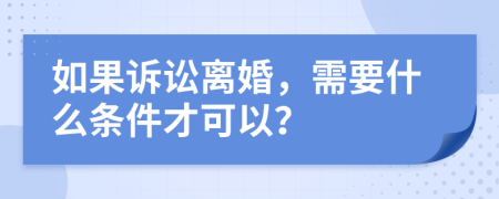 如果诉讼离婚，需要什么条件才可以？