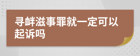 寻衅滋事罪就一定可以起诉吗