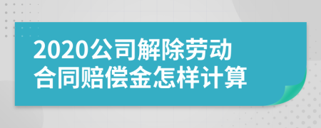 2020公司解除劳动合同赔偿金怎样计算