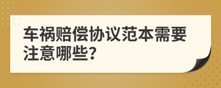 车祸赔偿协议范本需要注意哪些？