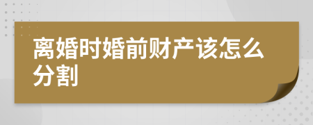 离婚时婚前财产该怎么分割