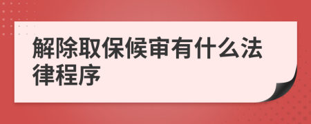 解除取保候审有什么法律程序