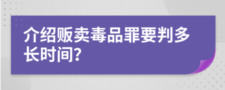 介绍贩卖毒品罪要判多长时间？