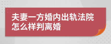 夫妻一方婚内出轨法院怎么样判离婚