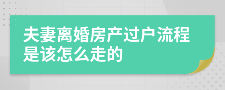 夫妻离婚房产过户流程是该怎么走的