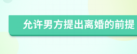 允许男方提出离婚的前提