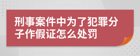 刑事案件中为了犯罪分子作假证怎么处罚