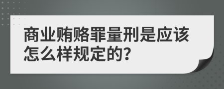 商业贿赂罪量刑是应该怎么样规定的？