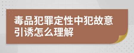 毒品犯罪定性中犯故意引诱怎么理解