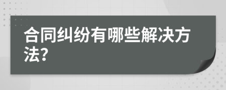 合同纠纷有哪些解决方法？