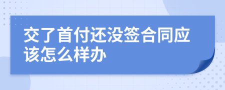 交了首付还没签合同应该怎么样办