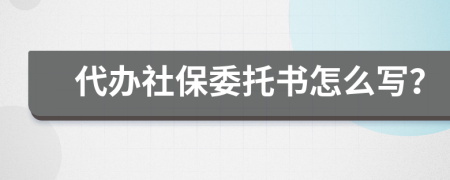 代办社保委托书怎么写？