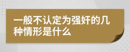 一般不认定为强奸的几种情形是什么