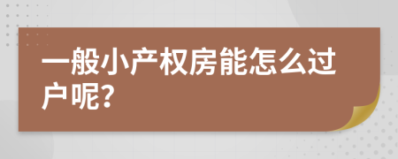 一般小产权房能怎么过户呢？